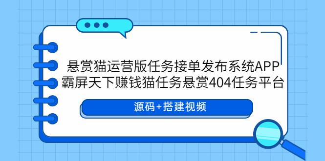 【副业项目6014期】悬赏猫运营版任务接单发布系统APP+霸屏天下赚钱猫任务悬赏404任务平台-网赚资源网