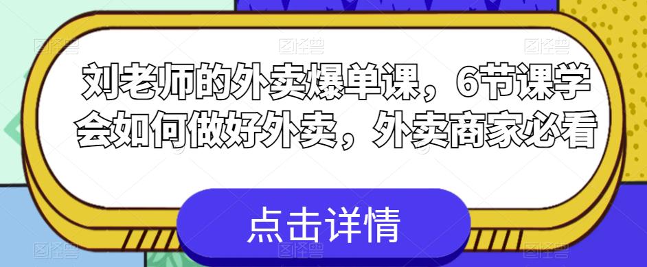 【副业项目6089期】刘老师的外卖爆单课，6节课学会如何做好外卖，外卖商家必看-网赚资源网