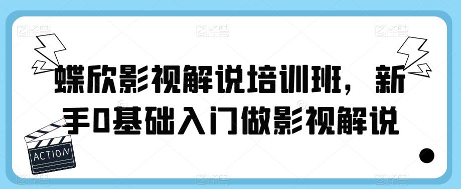 【副业项目6090期】蝶欣影视解说培训班，新手0基础入门做影视解说-网赚资源网