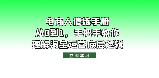 【副业项目6134期】电商人修炼·手册，从0到1，手把手教你理解淘宝运营底层逻辑-网赚资源网
