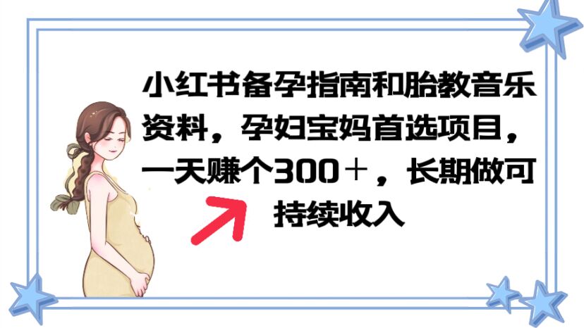 【副业项目6137期】小红书备孕指南和胎教音乐资料 孕妇宝妈首选项目 一天赚个300＋长期可做-网赚资源网