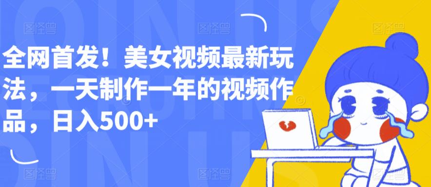 【副业项目6607期】全网首发！美女视频最新玩法，一天制作一年的视频作品，日入500+【揭秘】-网赚资源网