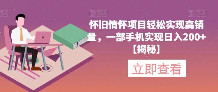 【副业项目6659期】怀旧情怀项目轻松实现高销量，一部手机实现日入200+【揭秘】-网赚资源网