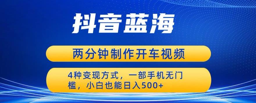 【副业项目6660期】蓝海项目发布开车视频，两分钟一个作品，多种变现方式，一部手机无门槛小白也能日入500-网赚资源网