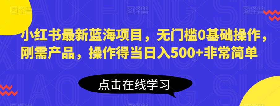 【副业项目6611期】小红书最新蓝海项目，无门槛0基础操作，刚需产品，操作得当日入500+非常简单-网赚资源网