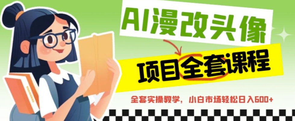 【副业项目6881期】AI漫改头像全套课程，实操变现，小白轻轻松松日入600+-网赚资源网
