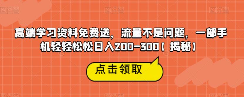 【副业项目6886期】高端学习资料免费送，流量不是问题，一部手机轻轻松松日入200-300【揭秘】-网赚资源网