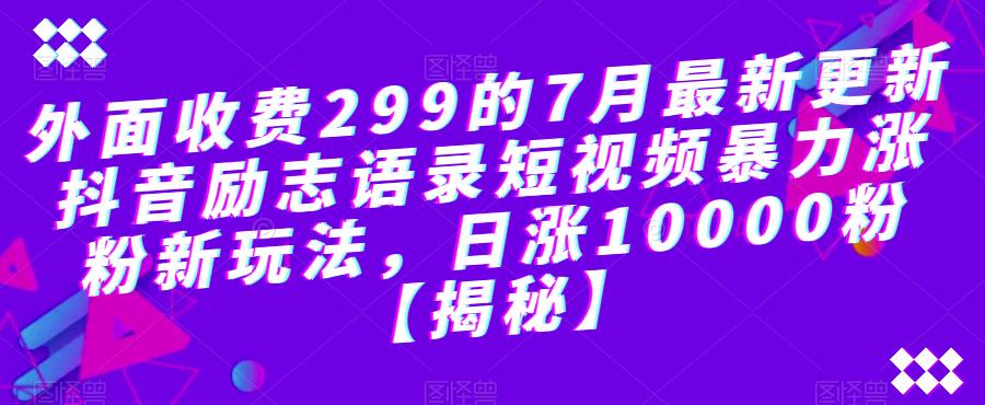 【副业项目6754期】外面收费299的7月最新更新抖音励志语录短视频暴力涨粉新玩法，日涨10000粉【揭秘】-网赚资源网