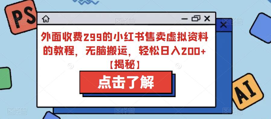 【副业项目6759期】外面收费299的小红书售卖虚拟资料的教程，无脑搬运，轻松日入200+【揭秘】-网赚资源网