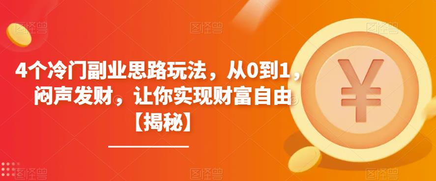 【副业项目6761期】4个冷门副业思路玩法，从0到1，闷声发财，让你实现财富自由【揭秘】-网赚资源网