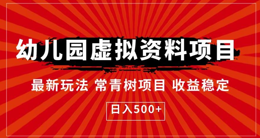 【副业项目6763期】幼儿园虚拟资料项目，最新玩法常青树项目收益稳定，日入500+【揭秘】-网赚资源网