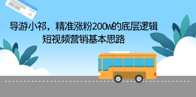 【副业项目6665期】导游小祁，精准涨粉200w的底层逻辑，短视频营销基本思路-网赚资源网
