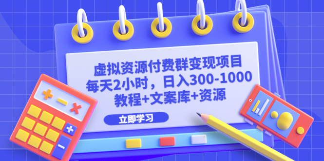 【副业项目6671期】虚拟资源付费群变现项目：每天2小时，日入300-1000+（教程+文案库+资源）-网赚资源网