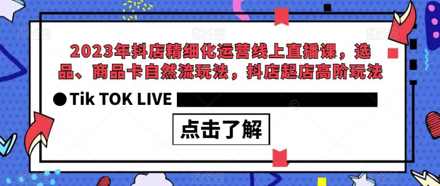 【副业项目6677期】2023年抖店精细化运营线上直播课，选品、商品卡自然流玩法，抖店起店高阶玩法-网赚资源网