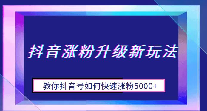 【副业项目6678期】抖音涨粉升级新玩法，教你抖音号如何快速涨粉5000+【揭秘】-网赚资源网