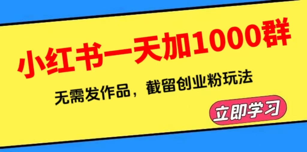 【副业项目6369期】小红书一天加1000群，无需发作品，截留创业粉玩法 （附软件）-网赚资源网