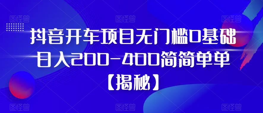 【副业项目6371期】抖音开车项目，无门槛0基础日入200-400简简单单【揭秘】-网赚资源网