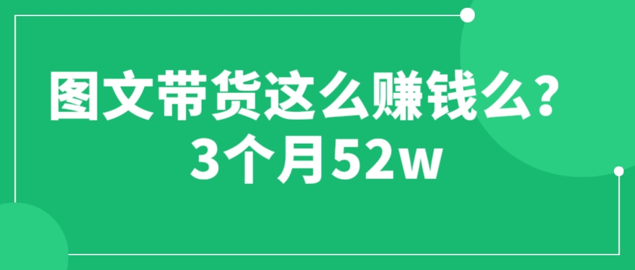 【副业项目6462期】图文带货这么赚钱么? 3个月52W 图文带货运营加强课-网赚资源网