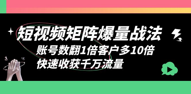 【副业项目6393期】短视频-矩阵爆量战法，账号数翻1倍客户多10倍，快速收获千万流量-网赚资源网