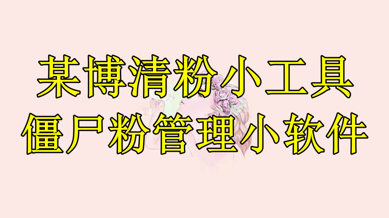 【副业项目6397期】某博清粉小工具-僵尸粉管理小软件（教程+软件）-网赚资源网