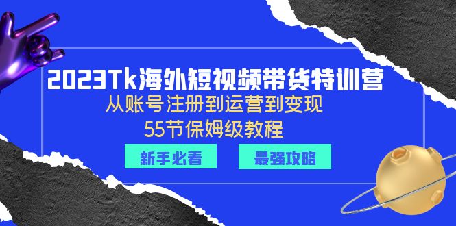 【副业项目6404期】2023Tk海外-短视频带货特训营：从账号注册到运营到变现-55节保姆级教程！-网赚资源网