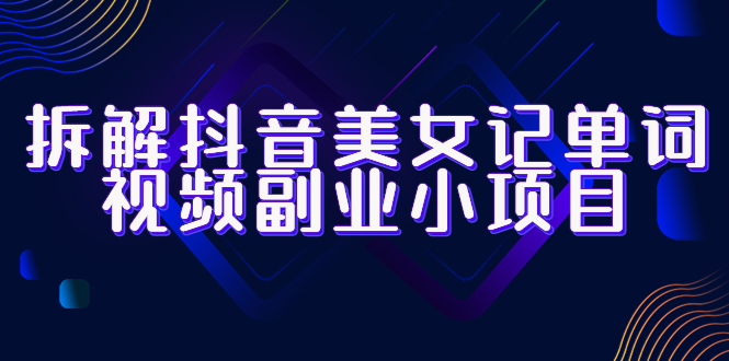 【副业项目6407期】拆解抖音美女记单词视频副业小项目，一条龙玩法大解析（教程+素材）-网赚资源网
