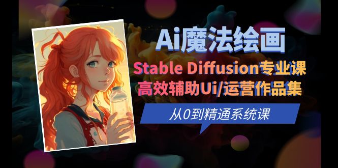 【副业项目6408期】Ai魔法绘画 Stable Diffusion专业课 高效辅助Ui/运营作品集 0到精通系统课-网赚资源网