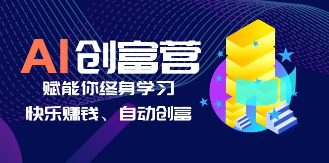 【副业项目6537期】AI学习创富营-AI时代，赋能你终身学习、快乐赚钱、自动创富-网赚资源网
