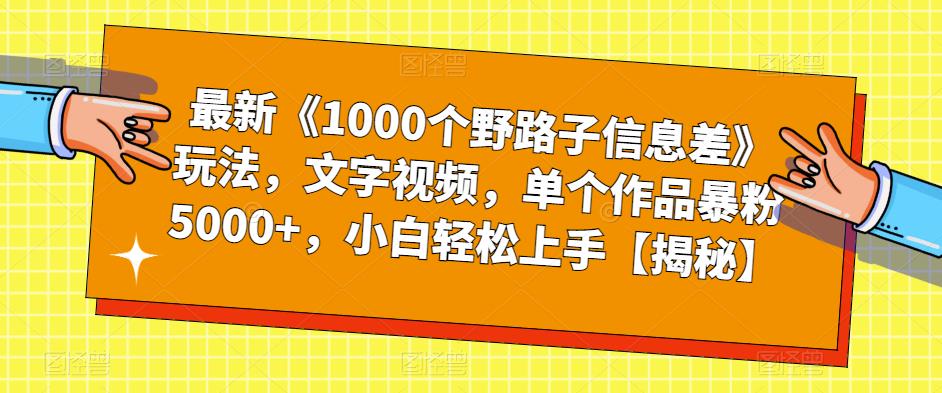 【副业项目6547期】最新《1000个野路子信息差》玩法，文字视频，单个作品暴粉5000+，小白轻松上手-网赚资源网