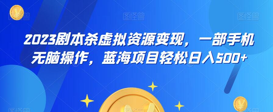 【副业项目6551期】云逸·2023剧本杀虚拟资源变现，一部手机无脑操作，蓝海项目轻松日入500+-网赚资源网