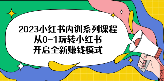 【副业项目6555期】2023小红书内训系列课程，从0-1玩转小红书，开启全新赚钱模式-网赚资源网