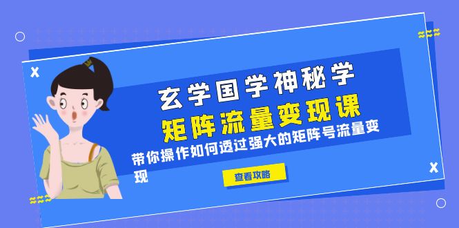 【副业项目6556期】玄学国学神秘学矩阵·流量变现课，带你操作如何透过强大的矩阵号流量变现-网赚资源网