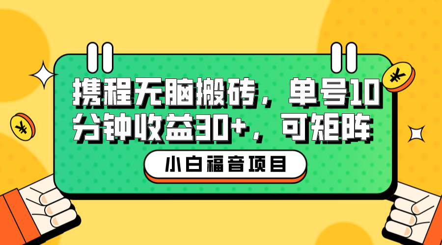 【副业项目6561期】小白新手福音：携程无脑搬砖项目，单号操作10分钟收益30+，可矩阵可放大-网赚资源网