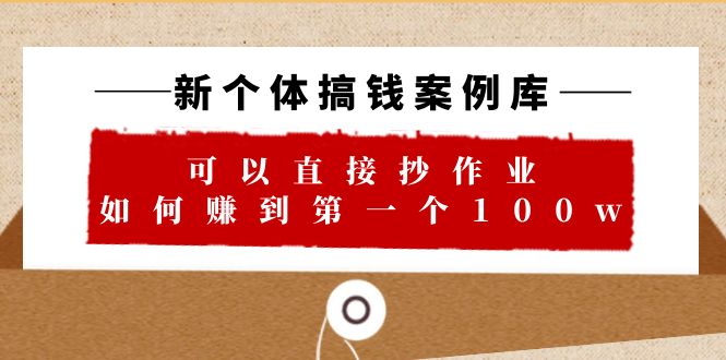 【副业项目6452期】新个体 搞钱案例 库，可以直接抄作业 如何赚到第一个100w（29节视频+文档）-网赚资源网