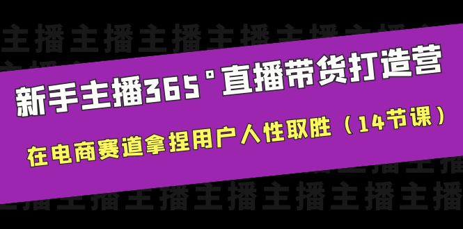 【副业项目6477期】新手主播365°直播带货·打造营，在电商赛道拿捏用户人性取胜（14节课）-网赚资源网