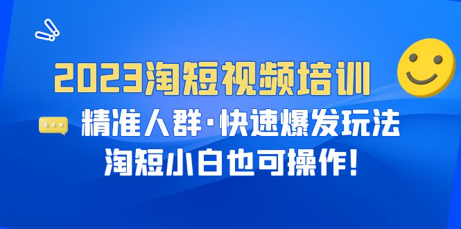 【副业项目6484期】2023淘短视频培训：精准人群·快速爆发玩法，淘短小白也可操作！-网赚资源网