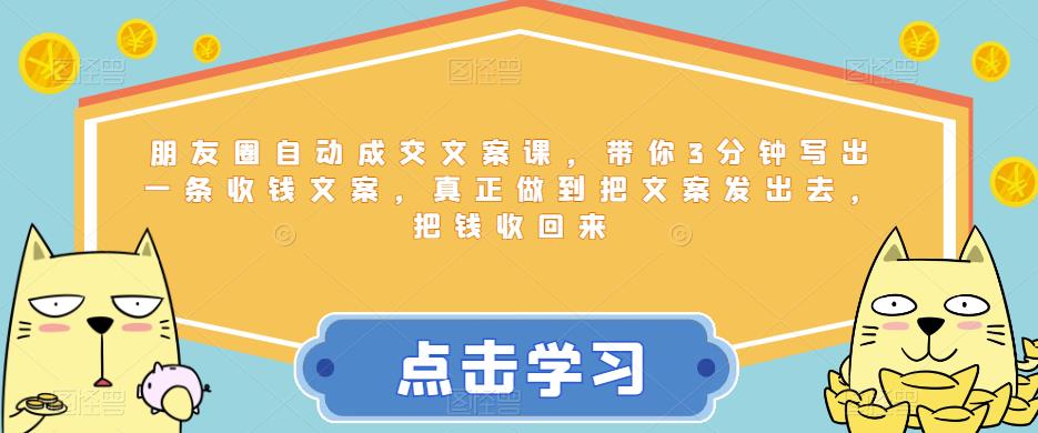 【副业项目6446期】朋友圈自动成交文案课，带你3分钟写出一条收钱文案，真正做到把文案发出去，把钱收回来-网赚资源网