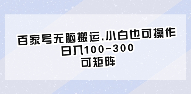 【副业项目6626期】百家号无脑搬运,小白也可操作，日入100-300，可矩阵-网赚资源网