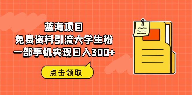 【副业项目6704期】蓝海项目，免费资料引流大学生粉一部手机实现日入300+-网赚资源网