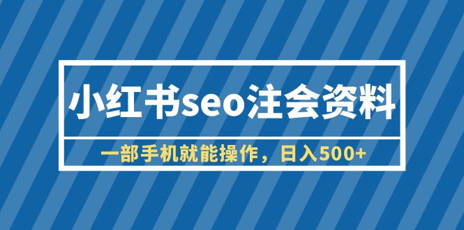 【副业项目6455期】小红书seo注会资料，一部手机就能操作，日入500+（教程+资料）-网赚资源网