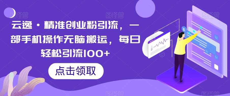【副业项目6573期】云逸·精准创业粉引流，一部手机操作无脑搬运，每日轻松引流100+-网赚资源网