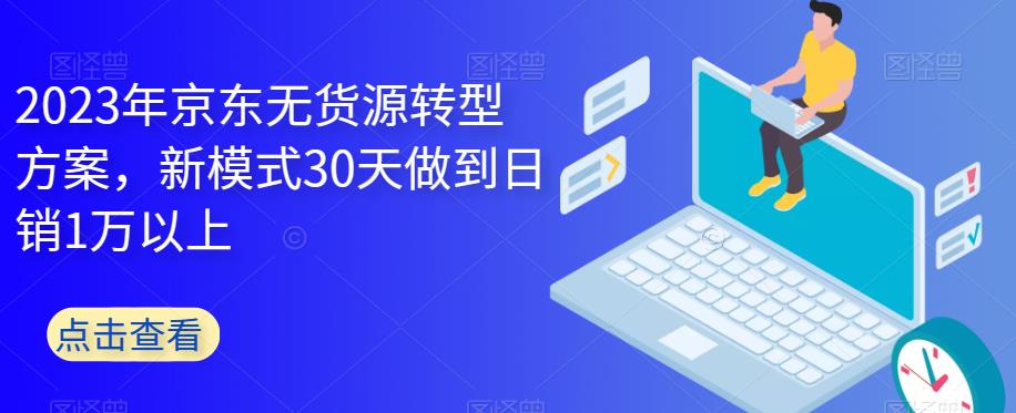 【副业项目6449期】2023年京东无货源转型方案，新模式30天做到日销1万以上-网赚资源网