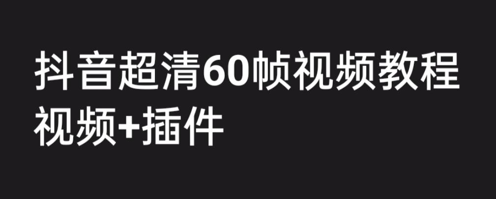 【副业项目6496期】外面收费2300的抖音高清60帧视频教程，学会如何制作视频（教程+插件）-网赚资源网