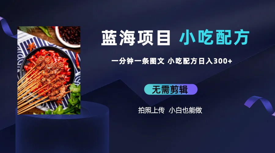 【副业项目6497期】蓝海项目一分钟一条图文作品-日入300+小吃配方项目（附 684G小吃配方）-网赚资源网