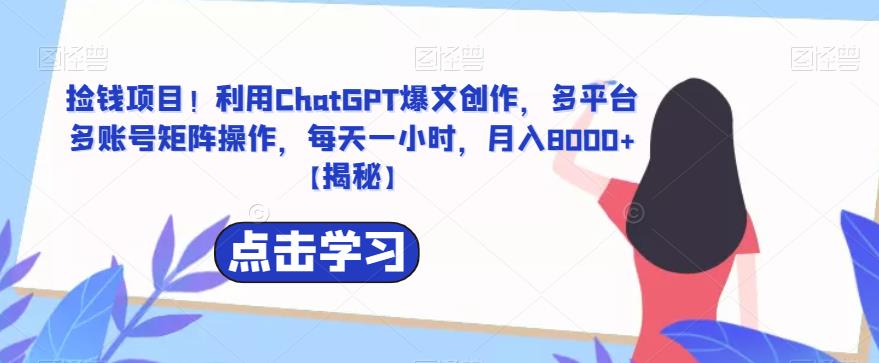 【副业项目6638期】捡钱项目！利用ChatGPT爆文创作，多平台多账号矩阵操作，每天一小时，月入8000+-网赚资源网