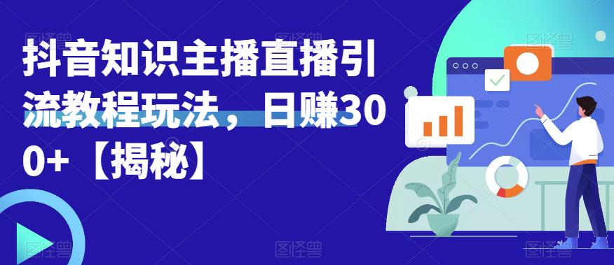 【副业项目6500期】宝哥抖音知识主播直播引流教程玩法，日赚300+【揭秘】-网赚资源网