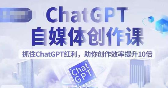 【副业项目6502期】ChatGPT自媒体创作课，抓住ChatGPT红利，助你创作效率提升10倍-网赚资源网
