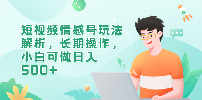 【副业项目6580期】短视频情感号玩法解析，长期操作，小白可做日入500+-网赚资源网