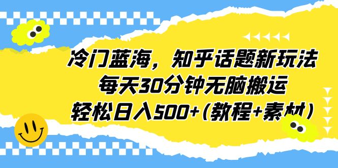 【副业项目6722期】冷门蓝海，知乎话题新玩法，每天30分钟无脑搬运，轻松日入500+(教程+素材)-网赚资源网