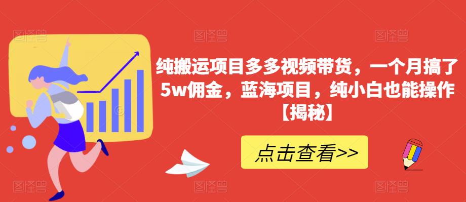 【副业项目6511期】纯搬运项目多多视频带货，一个月搞了5w佣金，蓝海项目，纯小白也能操作-网赚资源网